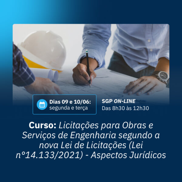 09 e 10/06 - Curso: Licitações para Obras e Serviços de Engenharia segundo a nova Lei de Licitações (Lei n° 14.133/2021) - Aspectos Jurídicos