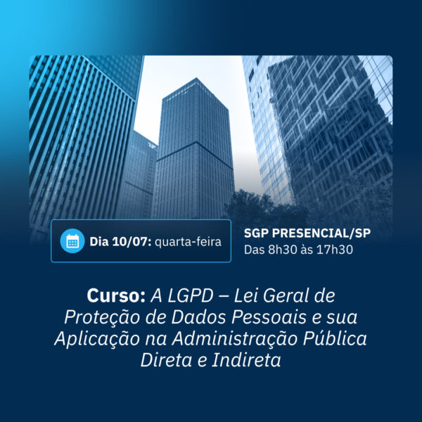 10/07 - Curso: LGPD - Lei Geral de Proteção de Dados Pessoais e sua Aplicação na Administração Pública Direta e Indireta