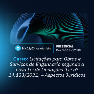 11/03 - Licitações para Obras e Serviços de Engenharia segundo a nova Lei de Licitações (Lei nª14.133/2021) - Aspectos Jurídicos