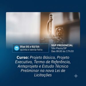01 e 02/10 - Curso: Projeto Básico, Projeto Executivo, Termo de Referência, Anteprojeto e Estudo Técnico Preliminar na nova Lei de Licitações
