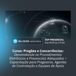 13/03 - Curso: Pregões e Concorrências: desvendando os procedimentos eletrônicos e presenciais adequados - Capacitação para Pregoeiros, Agentes de Contratação e Equipes de Apoio