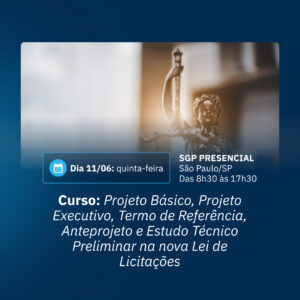 11/06 - Curso: Projeto Básico, Projeto Executivo, Termo de Referência, Anteprojeto e Estudo Técnico Preliminar na nova Lei de Licitações